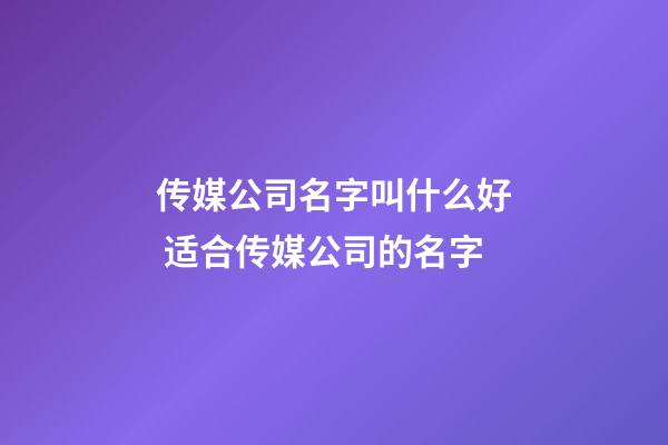 传媒公司名字叫什么好 适合传媒公司的名字